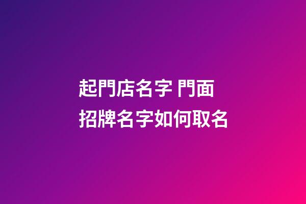 起門店名字 門面招牌名字如何取名-第1張-店鋪起名-玄機(jī)派